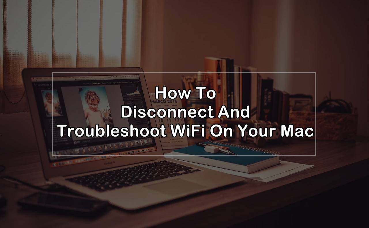 How To Disconnect And Troubleshoot WiFi On Your Mac?